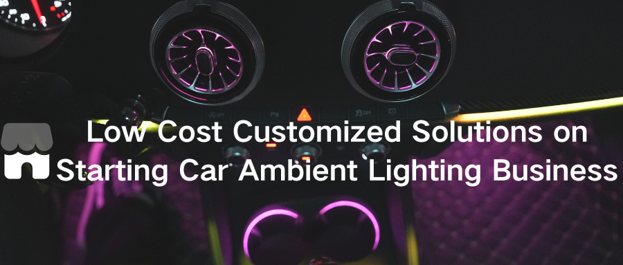 Grow Your Brand: Low Cost Customized Solutions on Starting Car Ambient Lighting Business